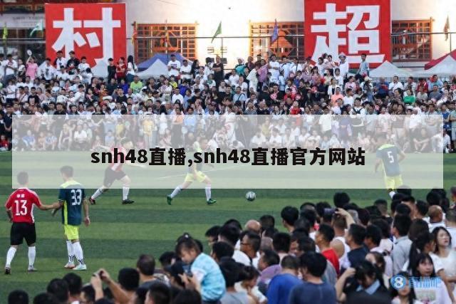 snh48直播,snh48直播官方网站