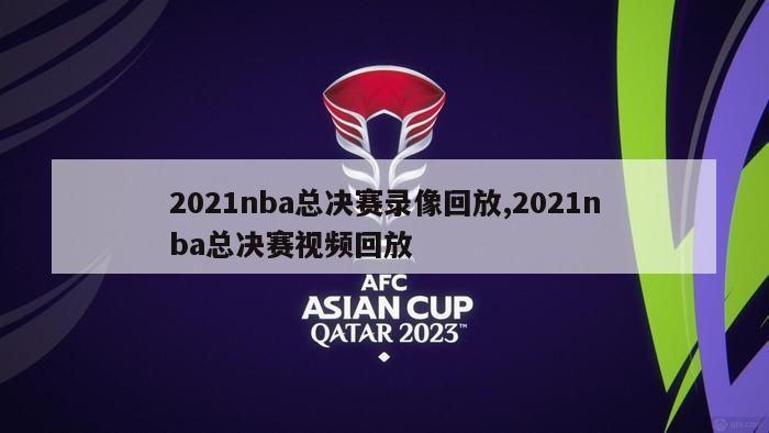 2021nba总决赛录像回放,2021nba总决赛视频回放