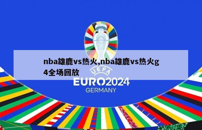 nba雄鹿vs热火,nba雄鹿vs热火g4全场回放