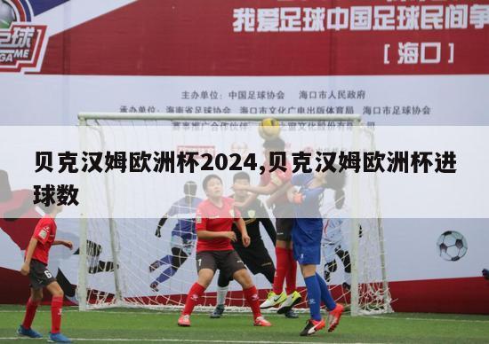 贝克汉姆欧洲杯2024,贝克汉姆欧洲杯进球数