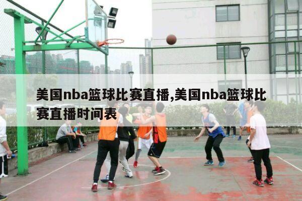 美国nba篮球比赛直播,美国nba篮球比赛直播时间表