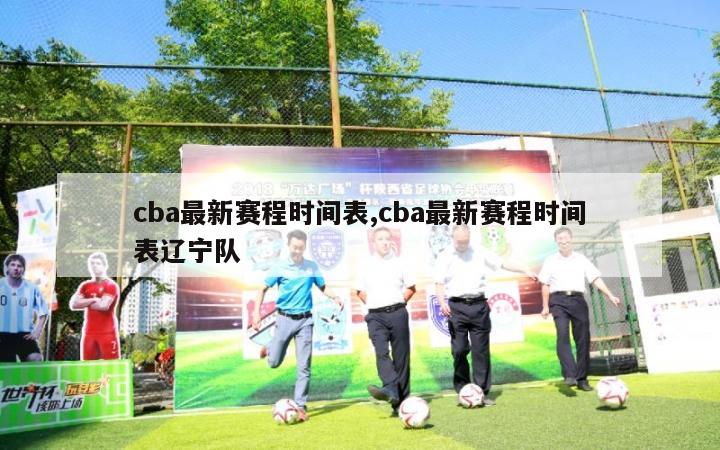 cba最新赛程时间表,cba最新赛程时间表辽宁队