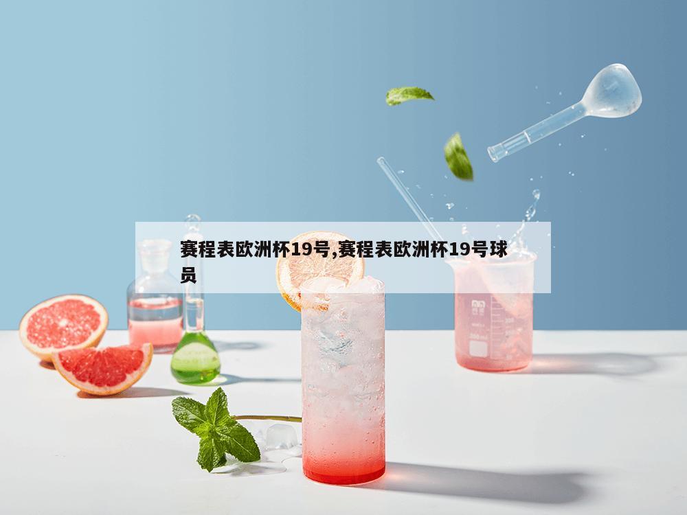 赛程表欧洲杯19号,赛程表欧洲杯19号球员