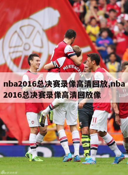 nba2016总决赛录像高清回放,nba2016总决赛录像高清回放像