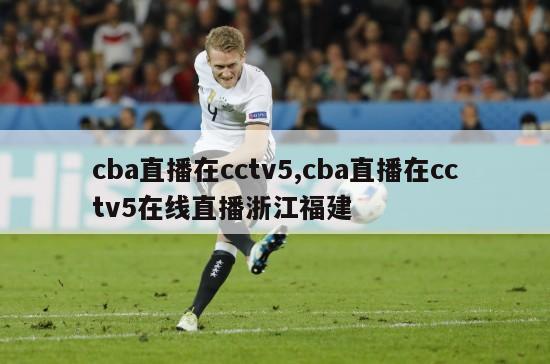 cba直播在cctv5,cba直播在cctv5在线直播浙江福建