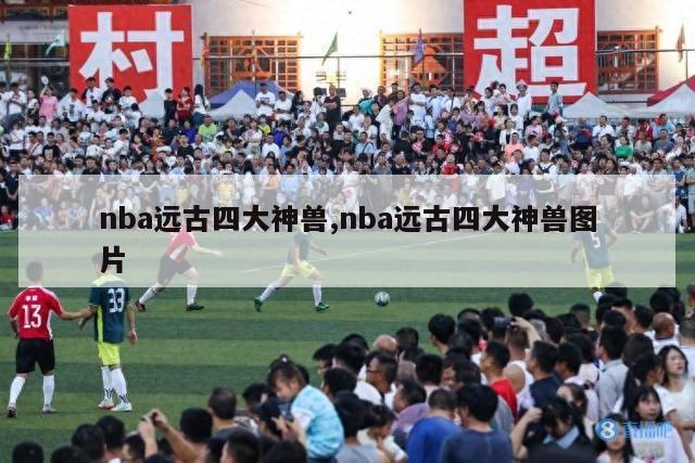 nba远古四大神兽,nba远古四大神兽图片