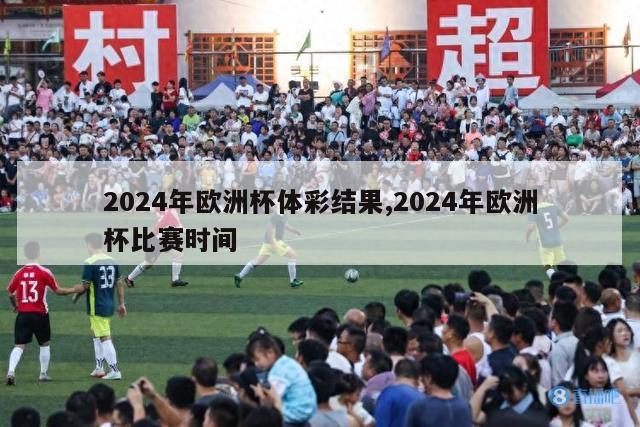 2024年欧洲杯体彩结果,2024年欧洲杯比赛时间