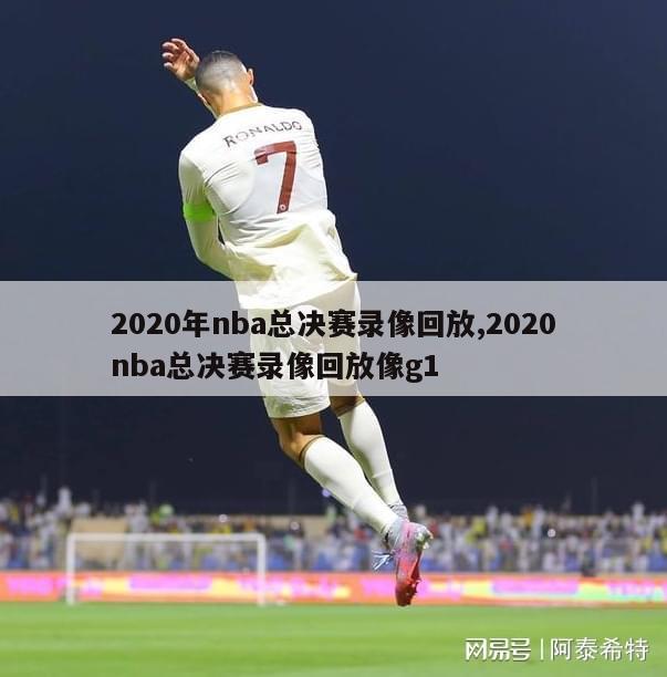 2020年nba总决赛录像回放,2020nba总决赛录像回放像g1