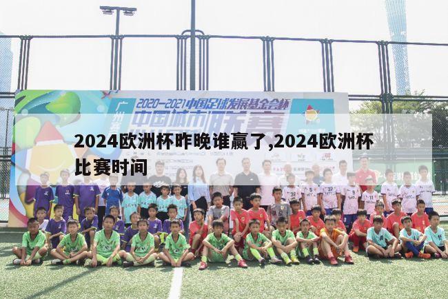 2024欧洲杯昨晚谁赢了,2024欧洲杯比赛时间