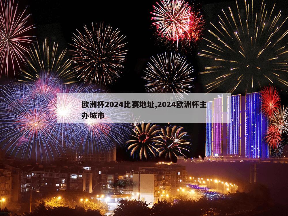 欧洲杯2024比赛地址,2024欧洲杯主办城市