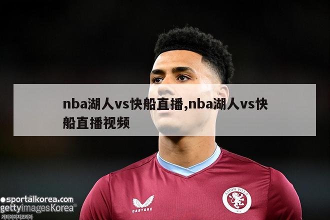 nba湖人vs快船直播,nba湖人vs快船直播视频