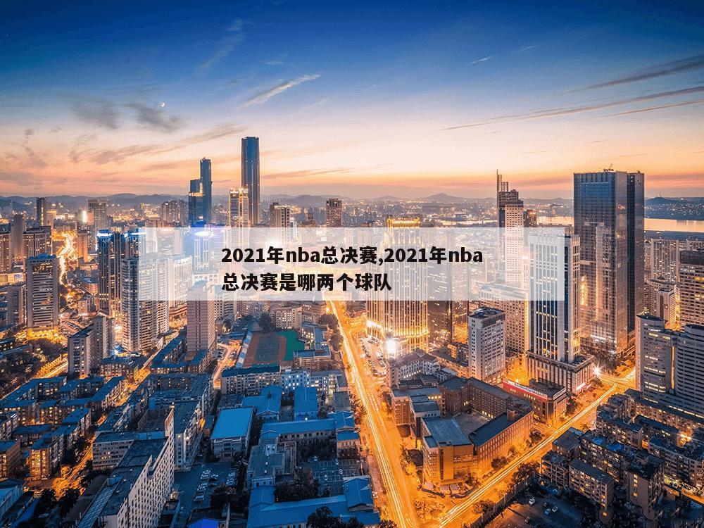 2021年nba总决赛,2021年nba总决赛是哪两个球队