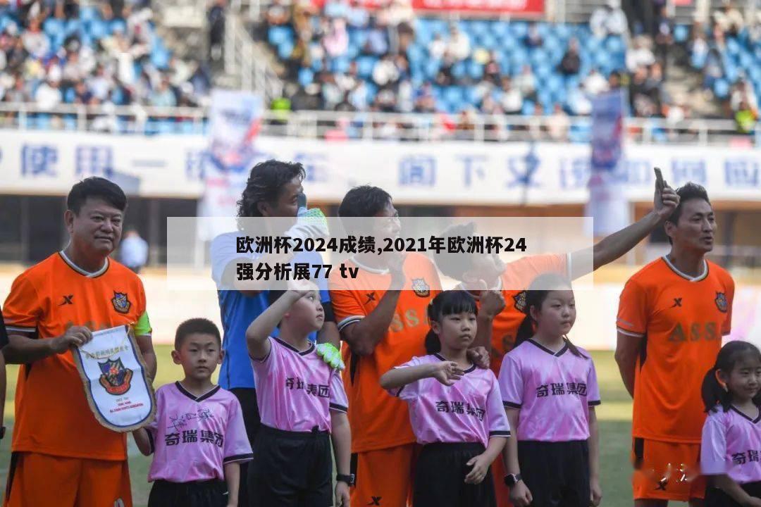 欧洲杯2024成绩,2021年欧洲杯24强分析展77 tv