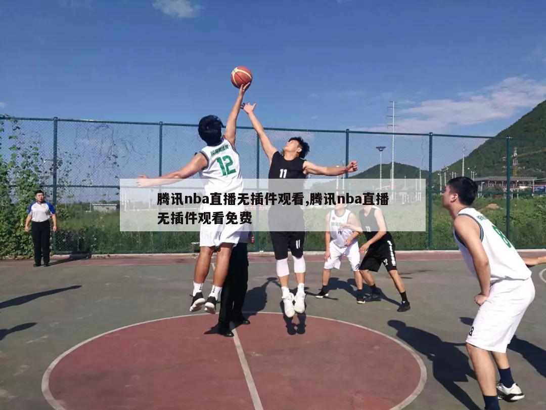 腾讯nba直播无插件观看,腾讯nba直播无插件观看免费