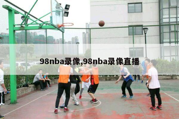 98nba录像,98nba录像直播