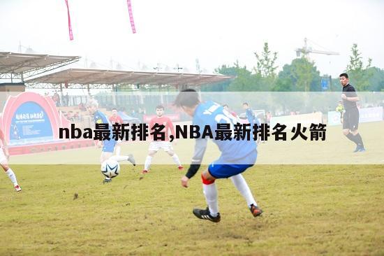 nba最新排名,NBA最新排名火箭