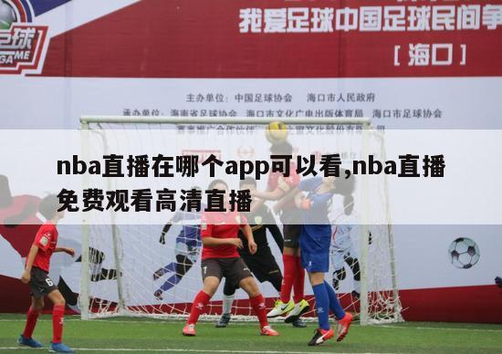 nba直播在哪个app可以看,nba直播免费观看高清直播