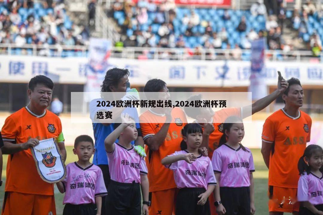 2024欧洲杯新规出线,2024欧洲杯预选赛