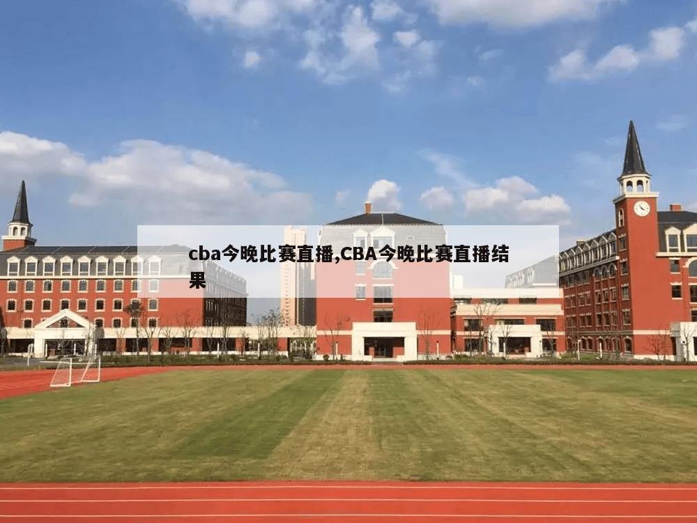 cba今晚比赛直播,CBA今晚比赛直播结果