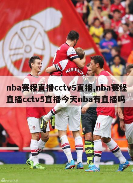 nba赛程直播cctv5直播,nba赛程直播cctv5直播今天nba有直播吗