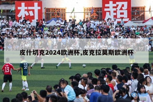 皮什切克2024欧洲杯,皮克拉莫斯欧洲杯