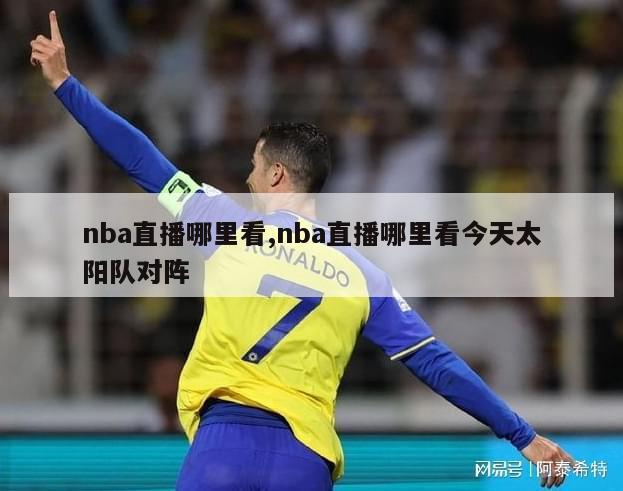 nba直播哪里看,nba直播哪里看今天太阳队对阵