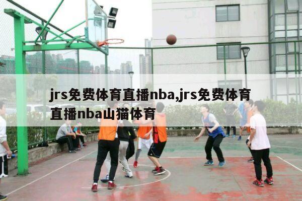 jrs免费体育直播nba,jrs免费体育直播nba山猫体育