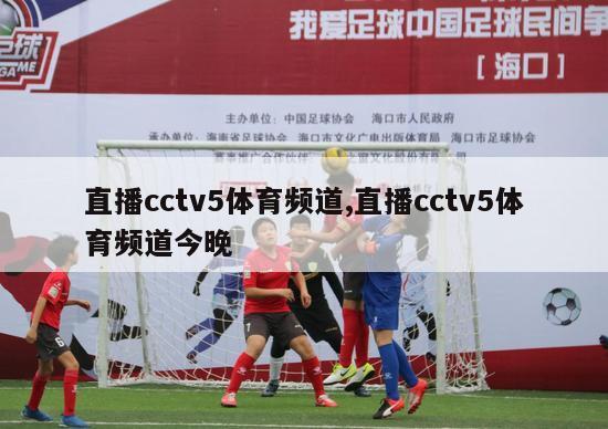 直播cctv5体育频道,直播cctv5体育频道今晚