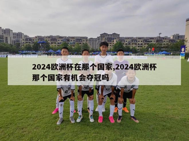 2024欧洲杯在那个国家,2024欧洲杯那个国家有机会夺冠吗