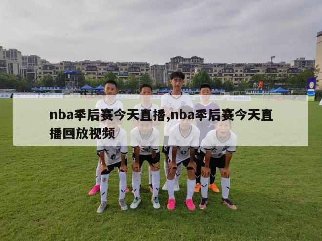 nba季后赛今天直播,nba季后赛今天直播回放视频