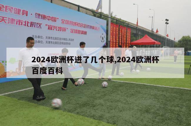 2024欧洲杯进了几个球,2024欧洲杯百度百科