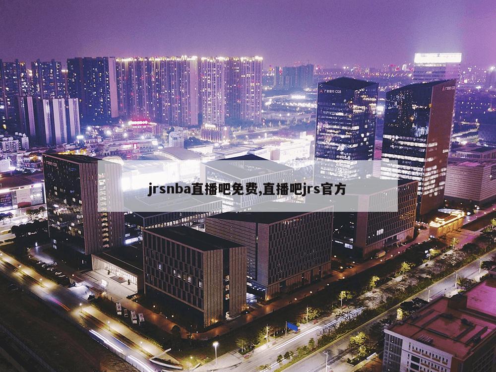 jrsnba直播吧免费,直播吧jrs官方