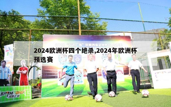 2024欧洲杯四个绝杀,2024年欧洲杯预选赛