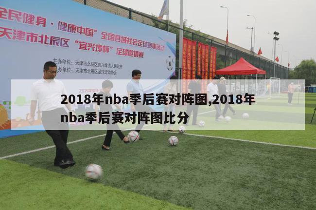 2018年nba季后赛对阵图,2018年nba季后赛对阵图比分