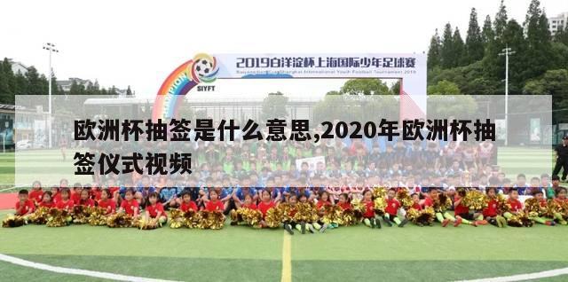 欧洲杯抽签是什么意思,2020年欧洲杯抽签仪式视频