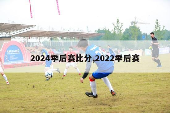 2024季后赛比分,2022季后赛