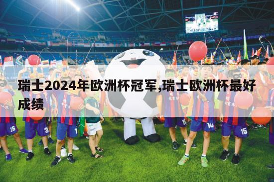 瑞士2024年欧洲杯冠军,瑞士欧洲杯最好成绩