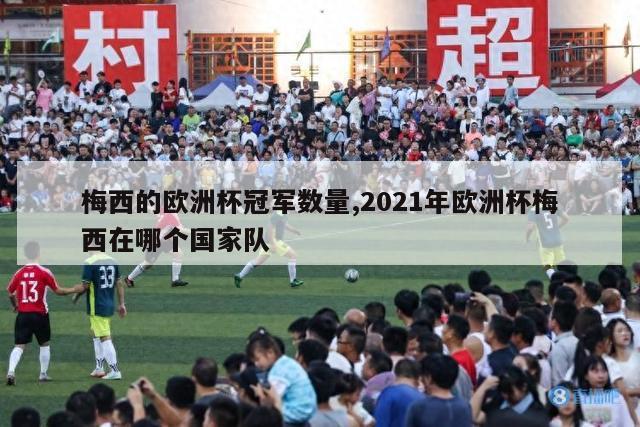 梅西的欧洲杯冠军数量,2021年欧洲杯梅西在哪个国家队