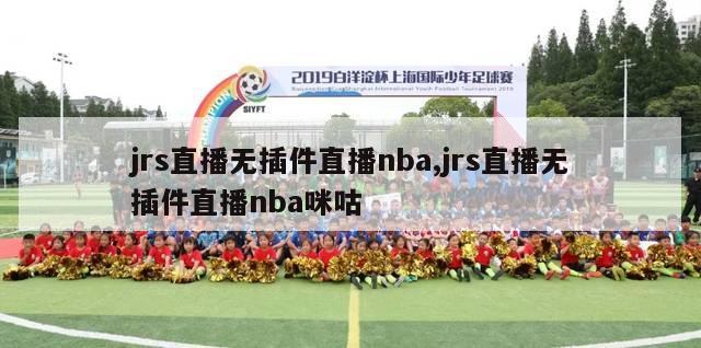 jrs直播无插件直播nba,jrs直播无插件直播nba咪咕