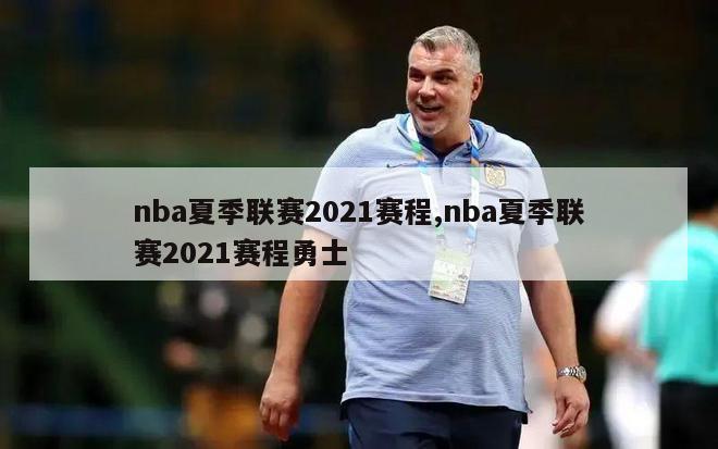 nba夏季联赛2021赛程,nba夏季联赛2021赛程勇士