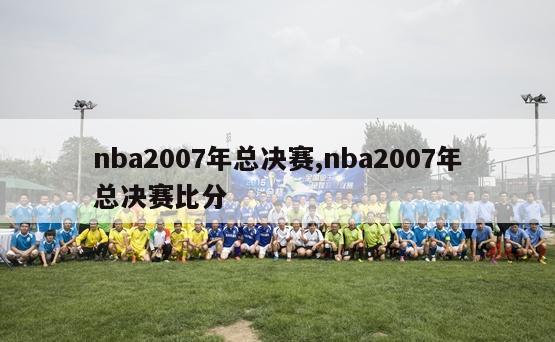 nba2007年总决赛,nba2007年总决赛比分