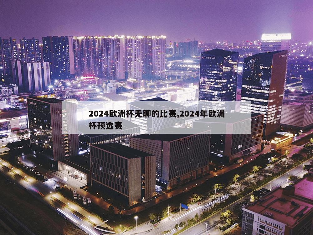 2024欧洲杯无聊的比赛,2024年欧洲杯预选赛