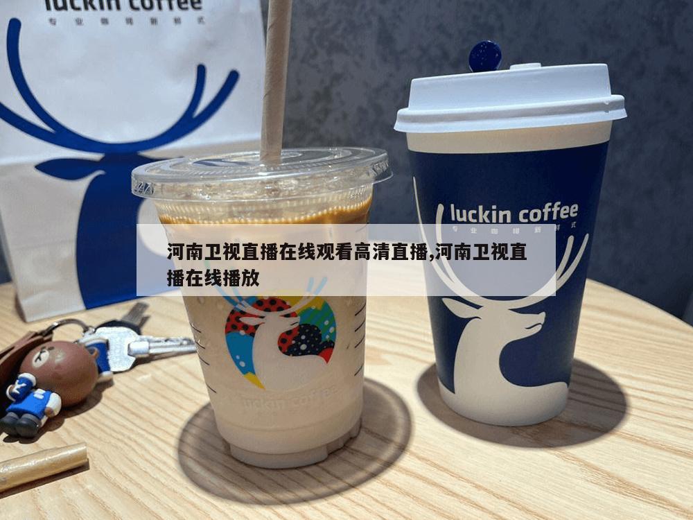 河南卫视直播在线观看高清直播,河南卫视直播在线播放