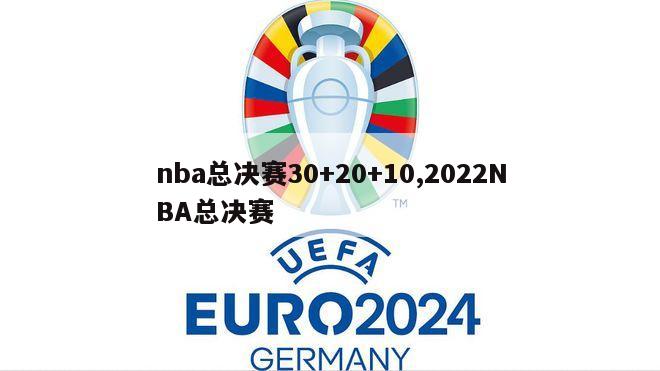 nba总决赛30+20+10,2022NBA总决赛