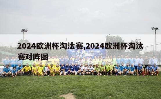 2024欧洲杯淘汰赛,2024欧洲杯淘汰赛对阵图