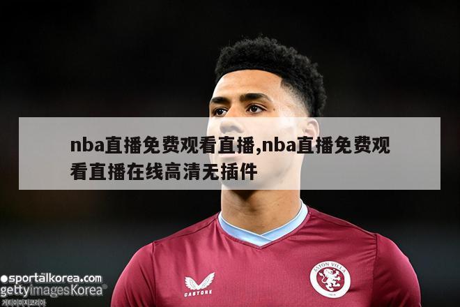 nba直播免费观看直播,nba直播免费观看直播在线高清无插件