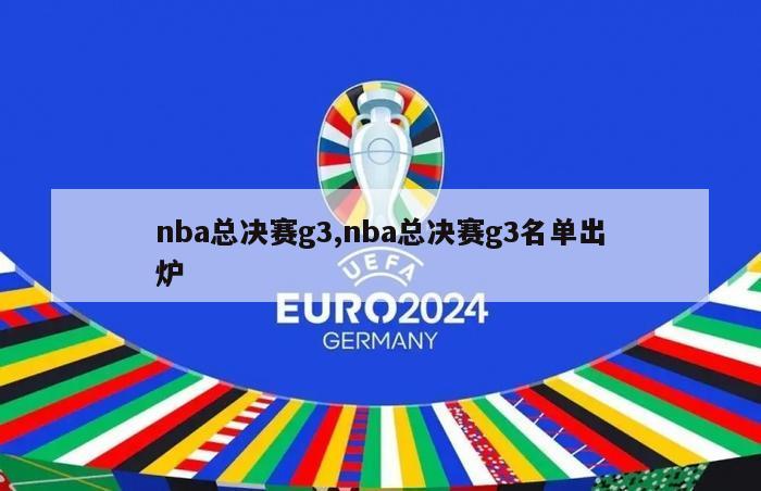 nba总决赛g3,nba总决赛g3名单出炉