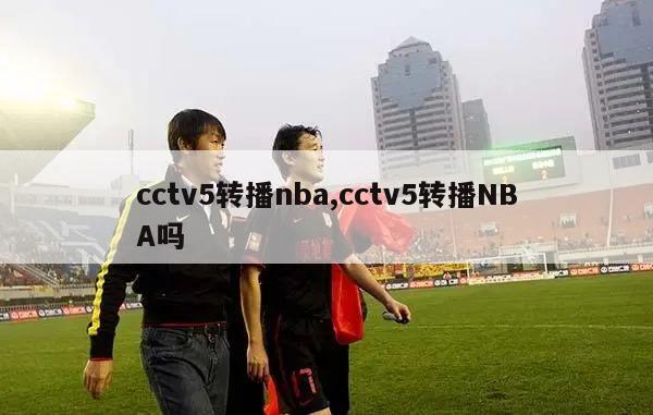 cctv5转播nba,cctv5转播NBA吗