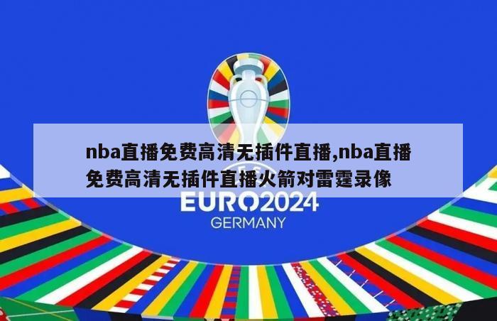 nba直播免费高清无插件直播,nba直播免费高清无插件直播火箭对雷霆录像