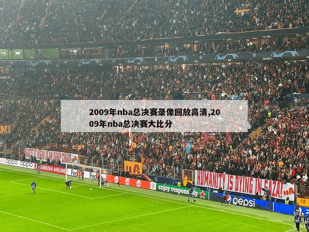 2009年nba总决赛录像回放高清,2009年nba总决赛大比分